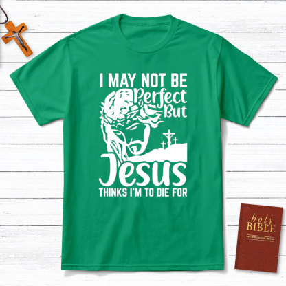 I Am Not Be Perfect But Jesus Think I Am To Die For Christian T-Shirt