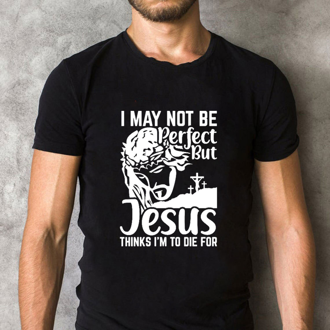 I Am Not Be Perfect But Jesus Think I Am To Die For Christian T-Shirt