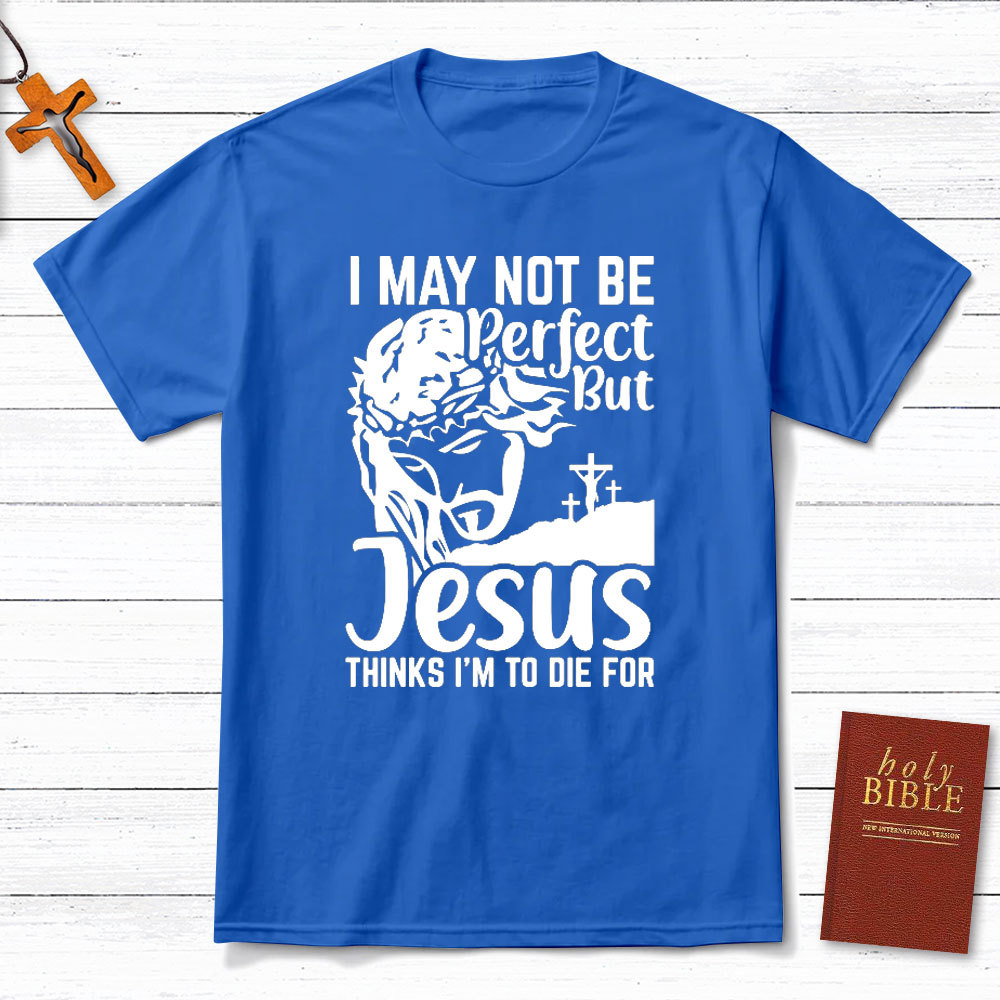 I Am Not Be Perfect But Jesus Think I Am To Die For Christian T-Shirt