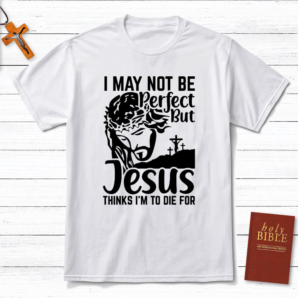 I Am Not Be Perfect But Jesus Think I Am To Die For Christian T-Shirt