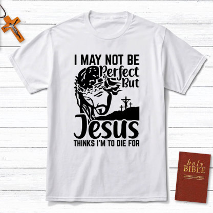 I Am Not Be Perfect But Jesus Think I Am To Die For Christian T-Shirt