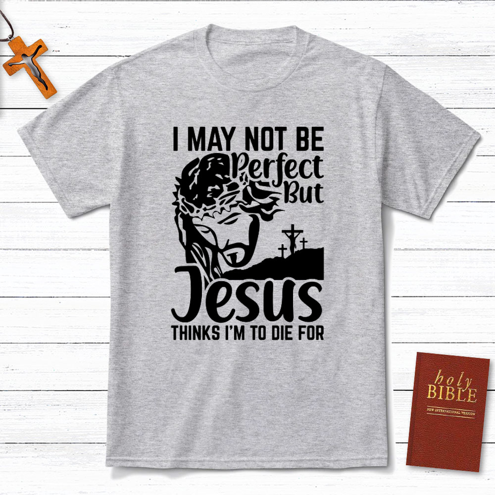 I Am Not Be Perfect But Jesus Think I Am To Die For Christian T-Shirt