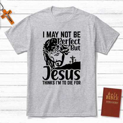 I Am Not Be Perfect But Jesus Think I Am To Die For Christian T-Shirt