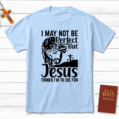I Am Not Be Perfect But Jesus Think I Am To Die For Christian T-Shirt