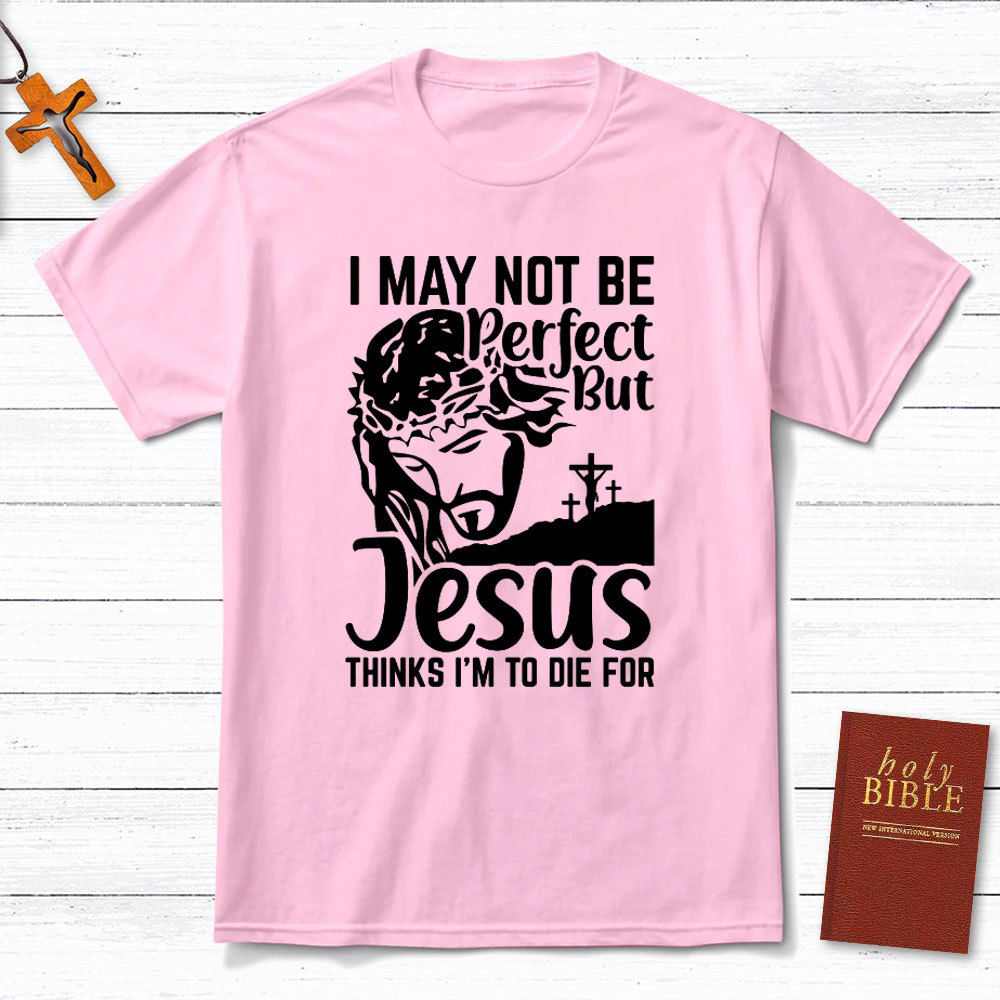 I Am Not Be Perfect But Jesus Think I Am To Die For Christian T-Shirt