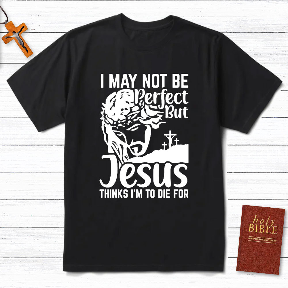 I Am Not Be Perfect But Jesus Think I Am To Die For Christian T-Shirt
