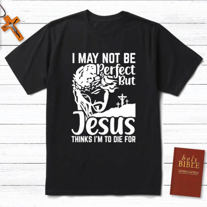 I Am Not Be Perfect But Jesus Think I Am To Die For Christian T-Shirt