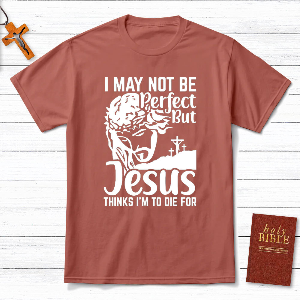 I Am Not Be Perfect But Jesus Think I Am To Die For Christian T-Shirt