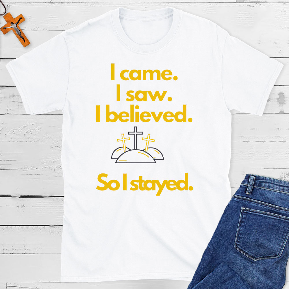 I Came I Saw I Believed So I Stayed Christian Easter T-Shirt