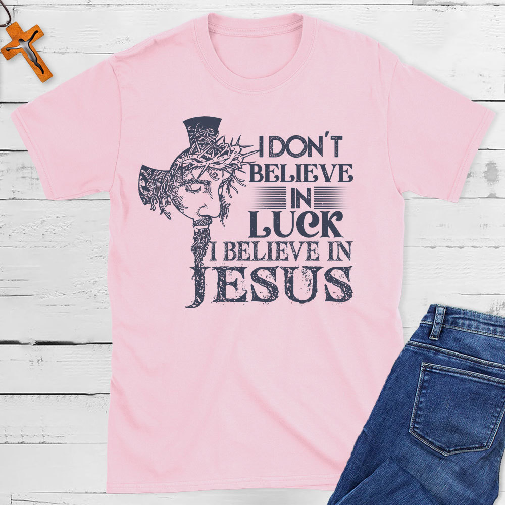 I Do Not Believe In Luck I Believe In Jesus Christian T-Shirt