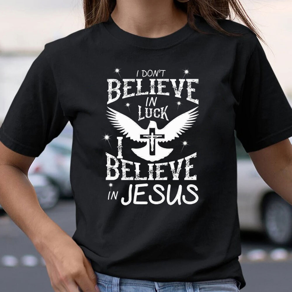 I Do Not Believe In Luck I Believe In Jesus Christian T-Shirt