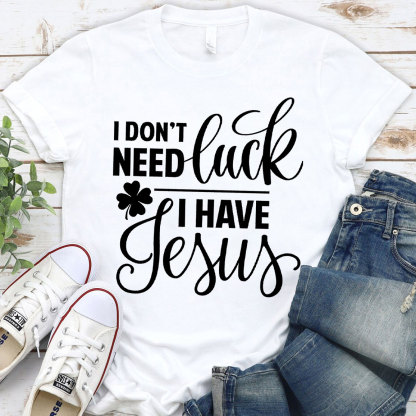 I Do Not Need Luck I Have Jesus Christian T-Shirt