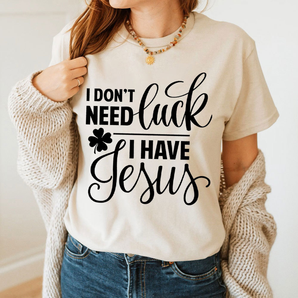 I Do Not Need Luck I Have Jesus Christian T-Shirt