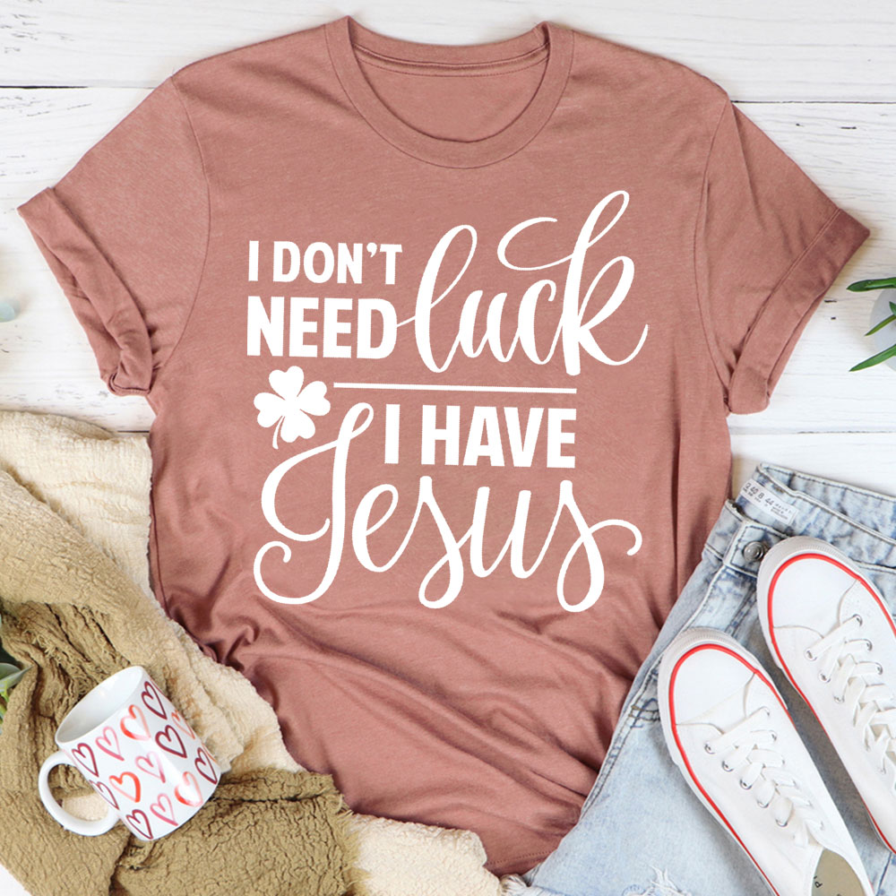 I Do Not Need Luck I Have Jesus Christian T-Shirt