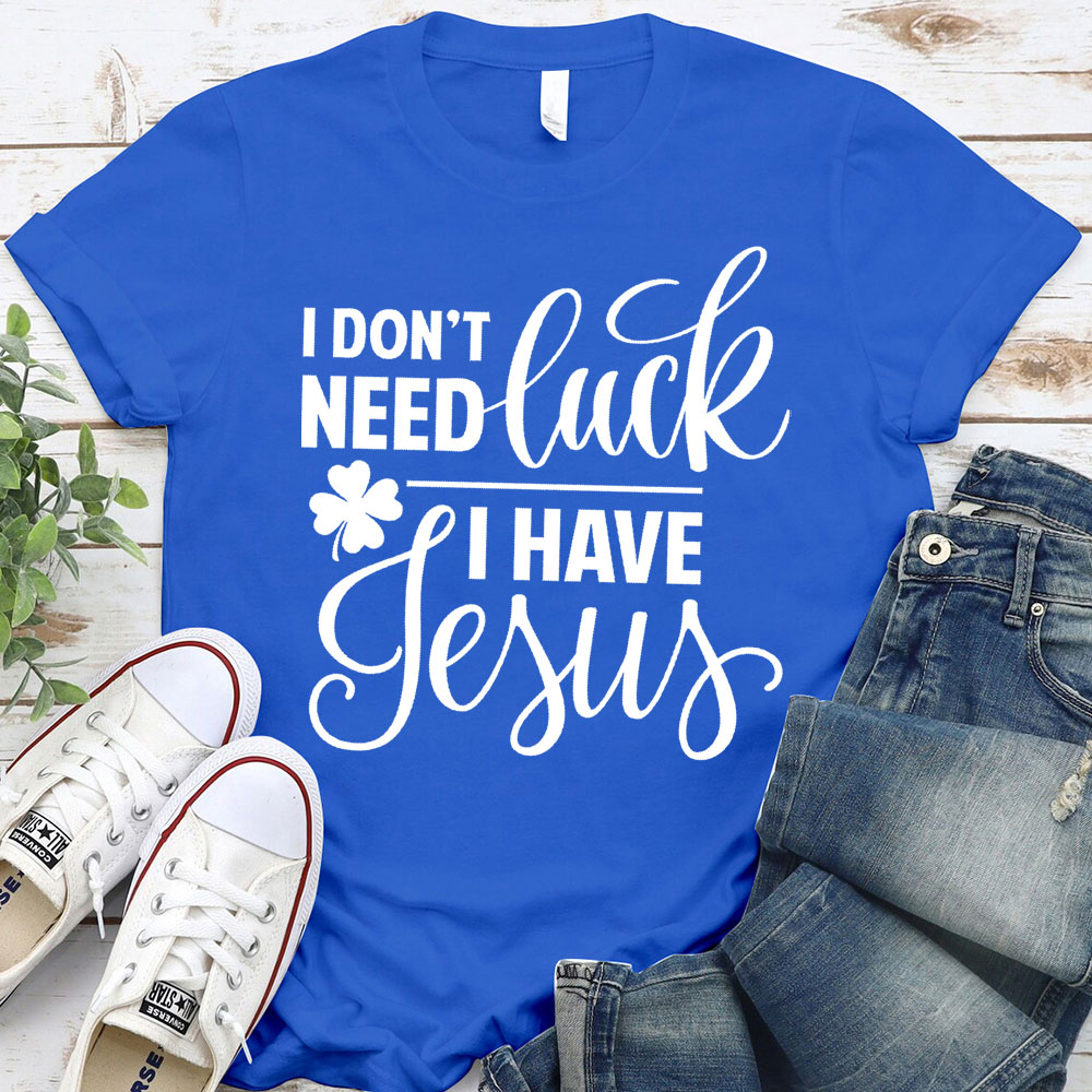 I Do Not Need Luck I Have Jesus Christian T-Shirt