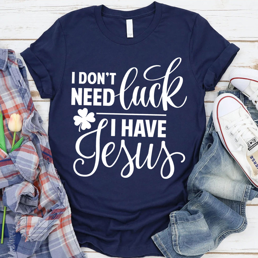 I Do Not Need Luck I Have Jesus Christian T-Shirt