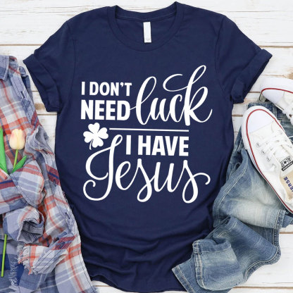I Do Not Need Luck I Have Jesus Christian T-Shirt