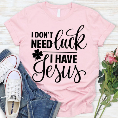 I Do Not Need Luck I Have Jesus Christian T-Shirt