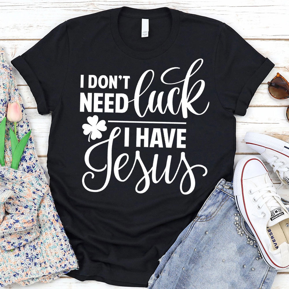 I Do Not Need Luck I Have Jesus Christian T-Shirt