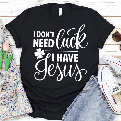 I Do Not Need Luck I Have Jesus Christian T-Shirt