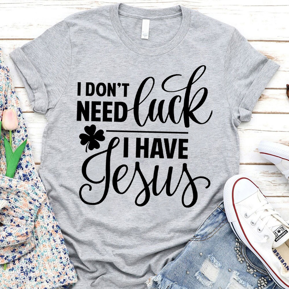 I Do Not Need Luck I Have Jesus Christian T-Shirt