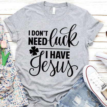 I Do Not Need Luck I Have Jesus Christian T-Shirt