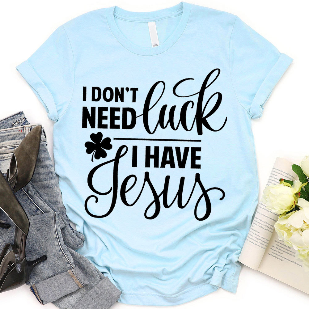 I Do Not Need Luck I Have Jesus Christian T-Shirt