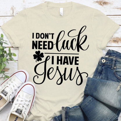 I Do Not Need Luck I Have Jesus Christian T-Shirt