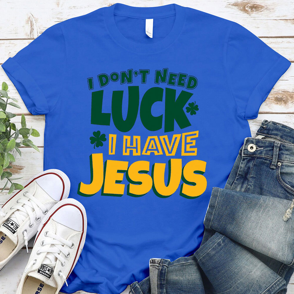 I Do Not Need Luck I Have Jesus Christian T-Shirt