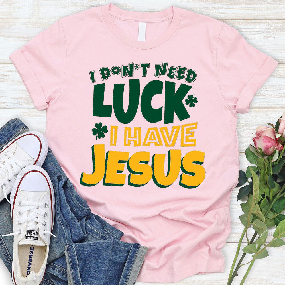 I Do Not Need Luck I Have Jesus Christian T-Shirt