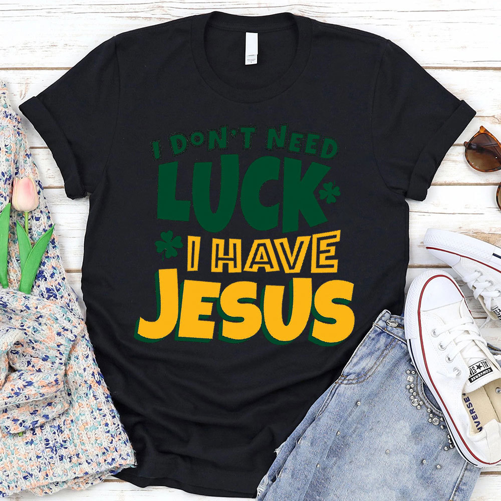 I Do Not Need Luck I Have Jesus Christian T-Shirt