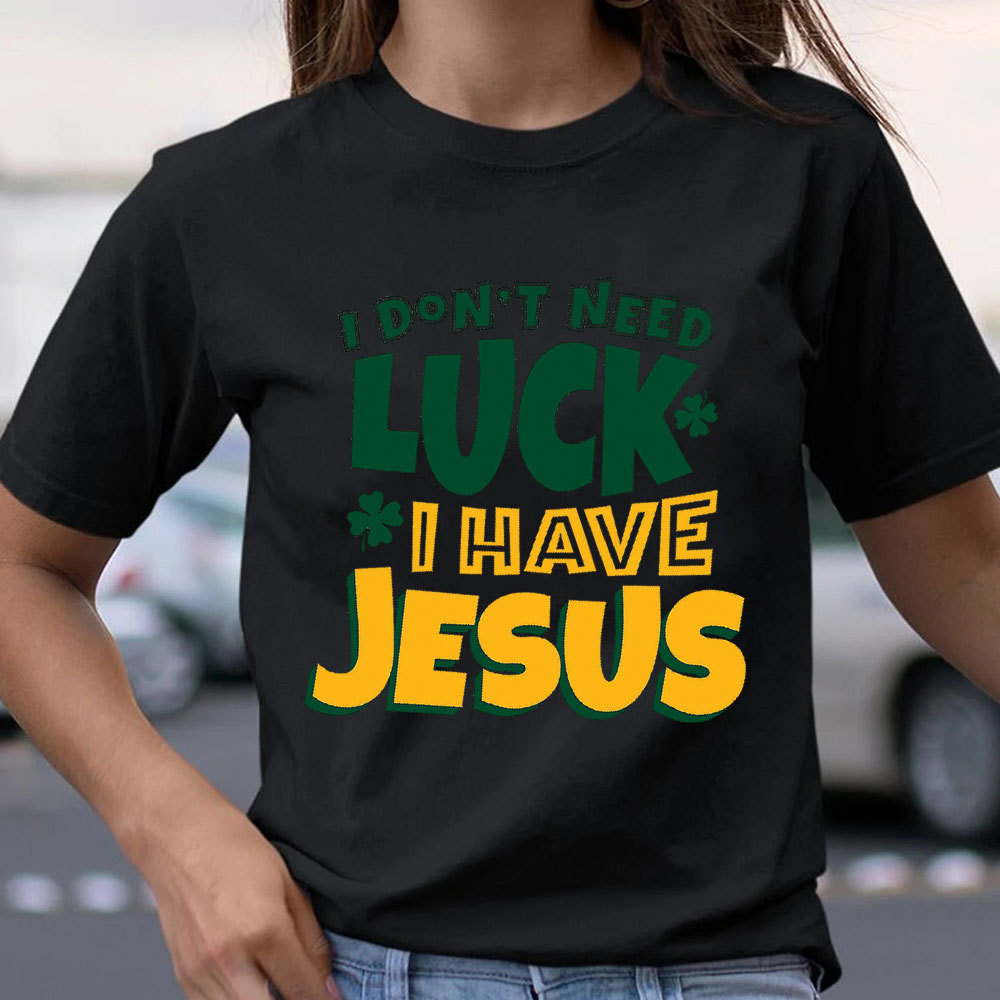 I Do Not Need Luck I Have Jesus Christian T-Shirt