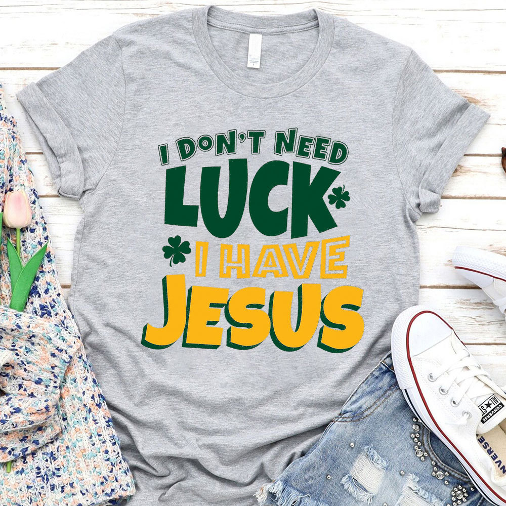 I Do Not Need Luck I Have Jesus Christian T-Shirt