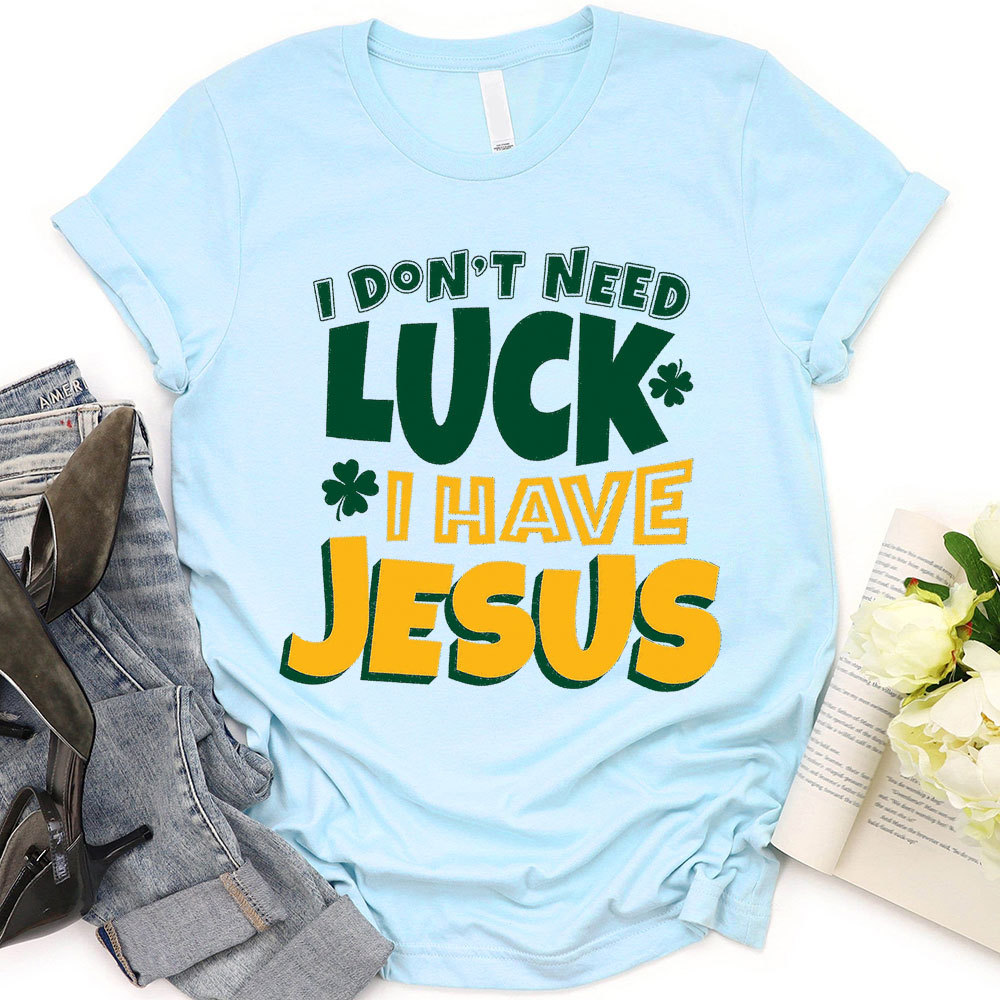 I Do Not Need Luck I Have Jesus Christian T-Shirt