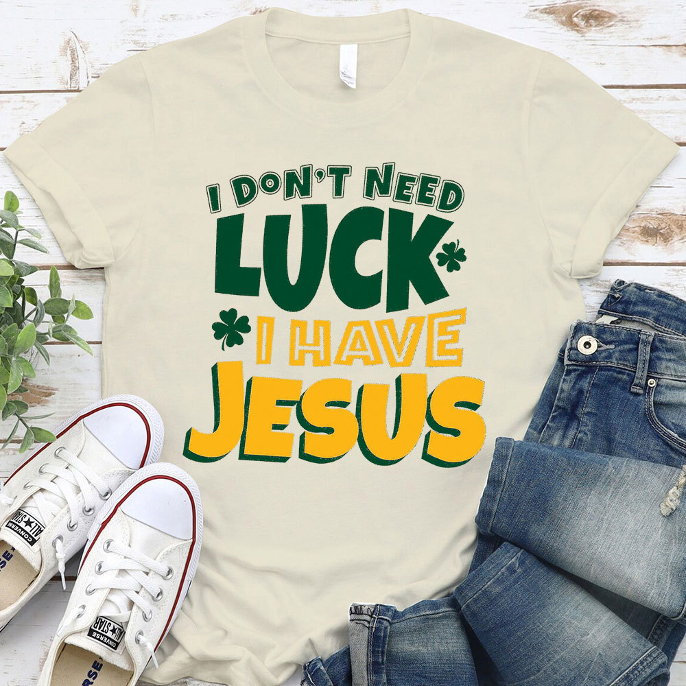 I Do Not Need Luck I Have Jesus Christian T-Shirt