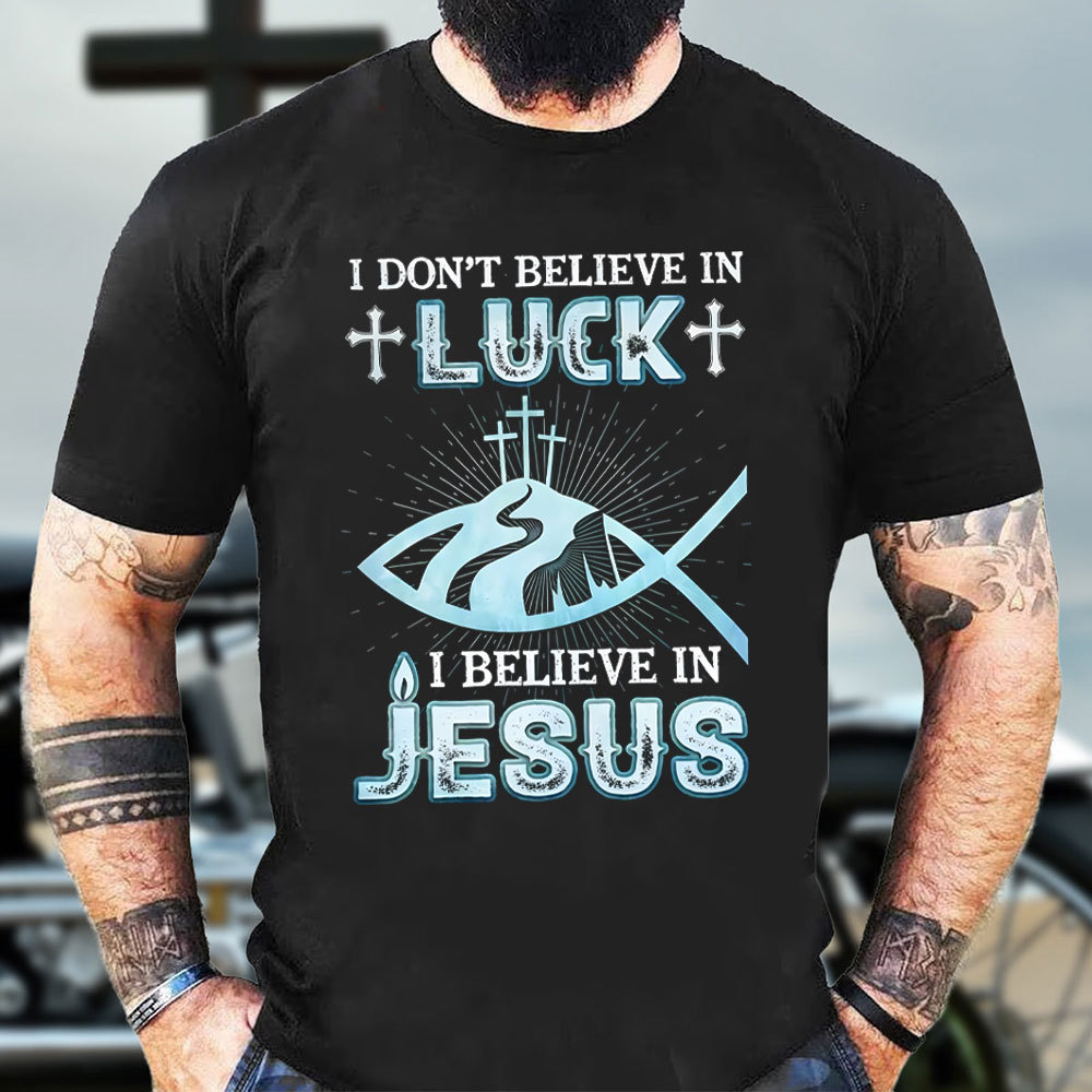 I Don't Believe Luck I Believe In Jesus Christian T-Shirt
