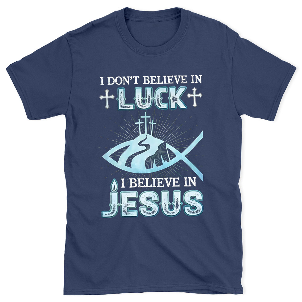 I Don't Believe Luck I Believe In Jesus Christian T-Shirt