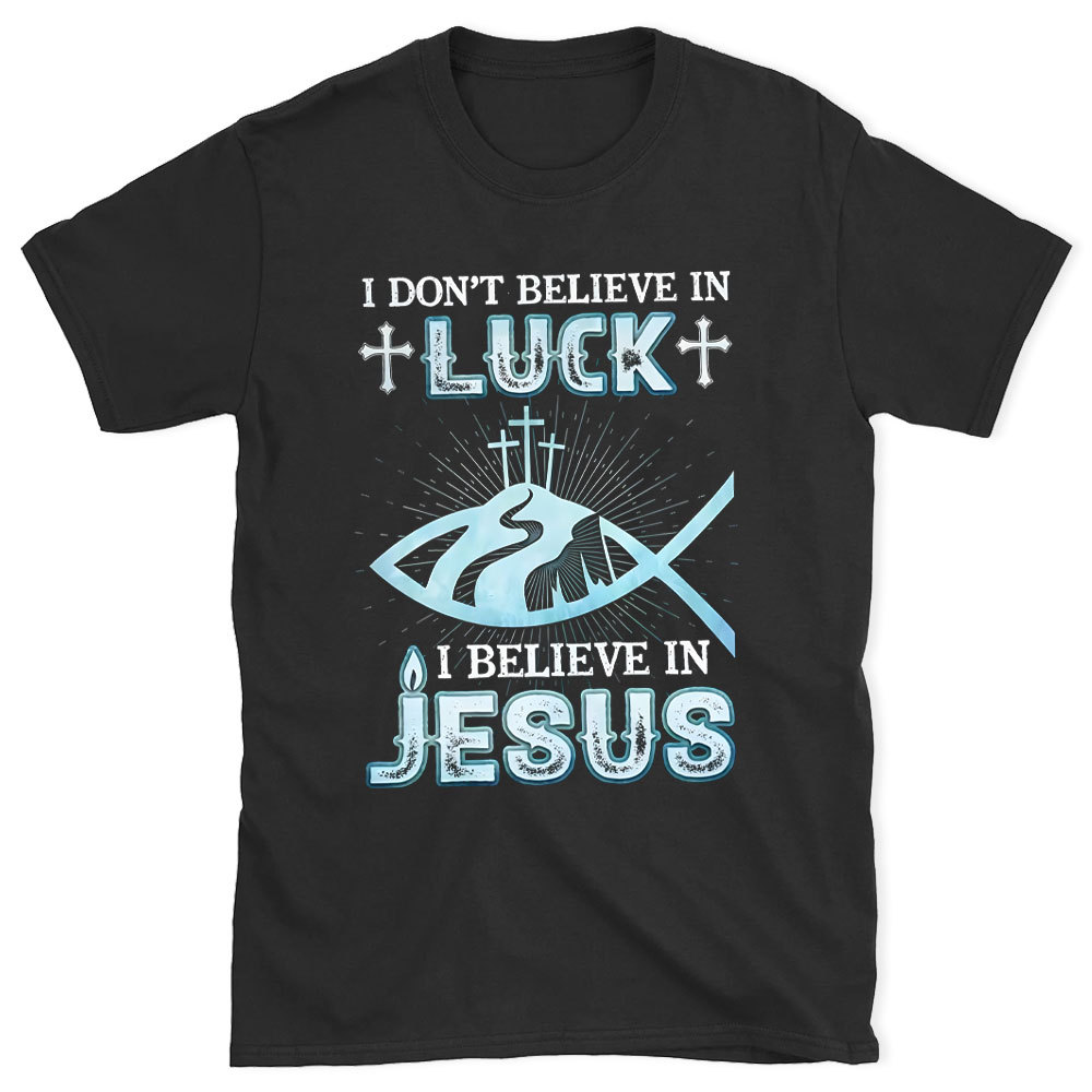 I Don't Believe Luck I Believe In Jesus Christian T-Shirt