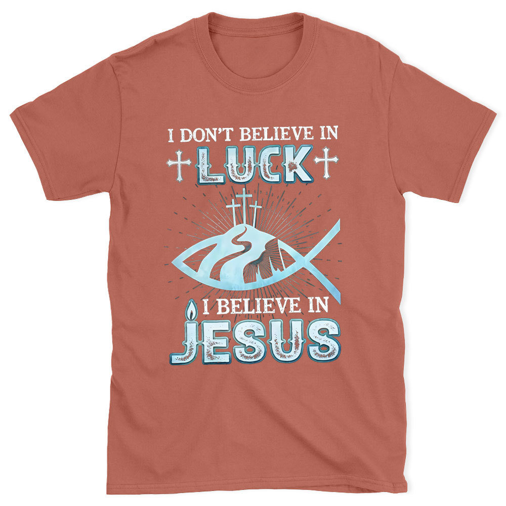 I Don't Believe Luck I Believe In Jesus Christian T-Shirt