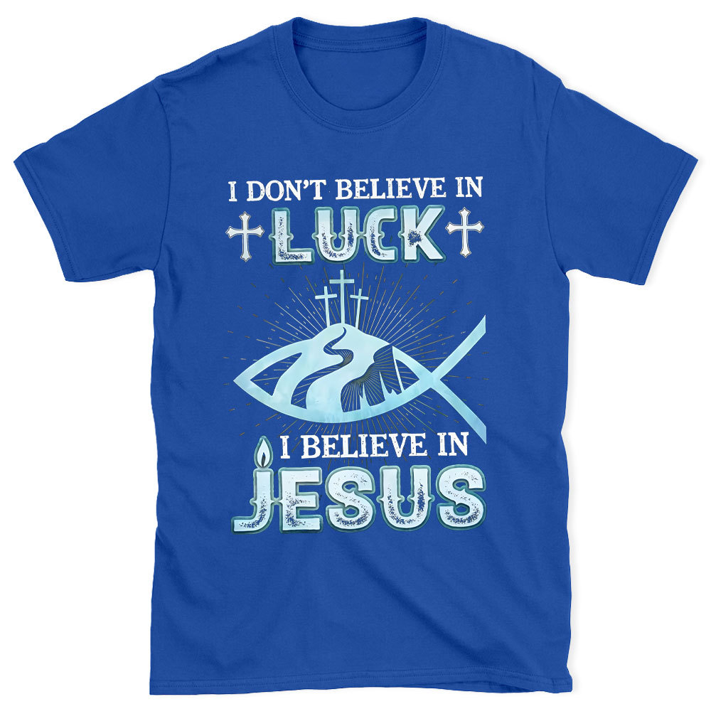 I Don't Believe Luck I Believe In Jesus Christian T-Shirt