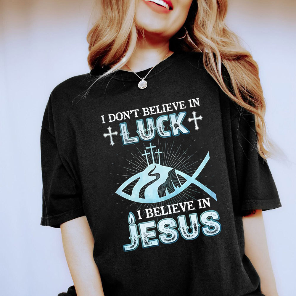 I Don't Believe Luck I Believe In Jesus Christian T-Shirt