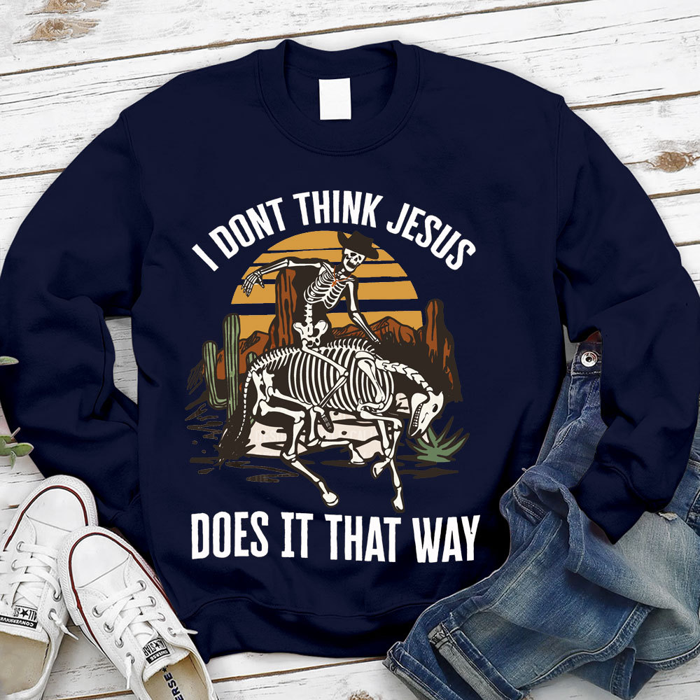 I Don't Think Jesus Does It That Way Christian Sweatshirt