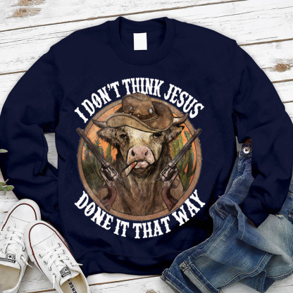 I Don't Think Jesus Done It That Way Christian Sweatshirt