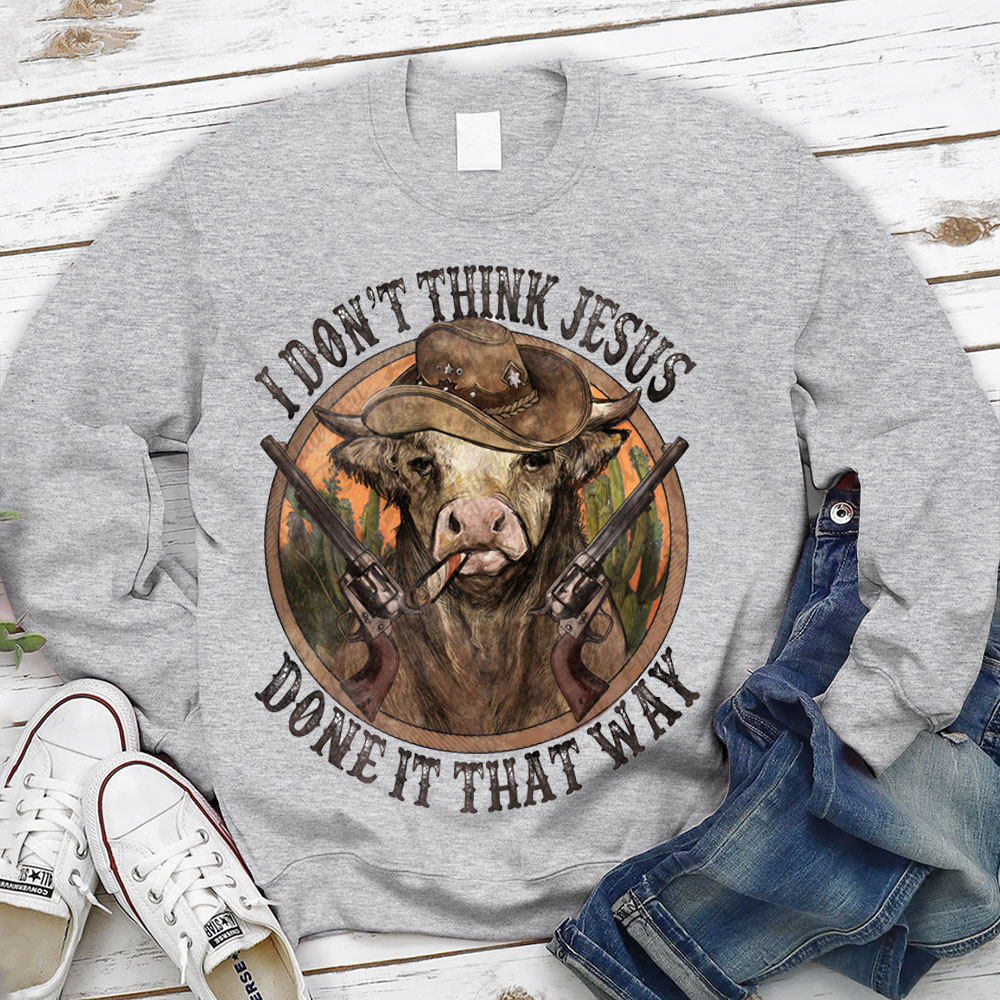 I Don't Think Jesus Done It That Way Christian Sweatshirt