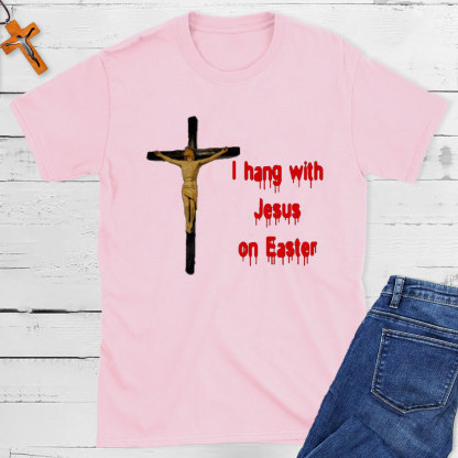 I Hang With Jesus On Easter Christian T-Shirt