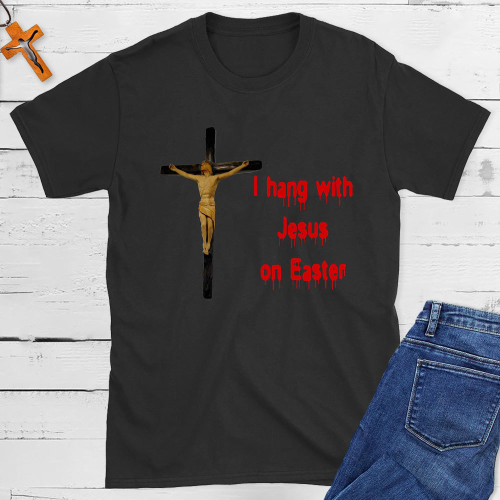 I Hang With Jesus On Easter Christian T-Shirt