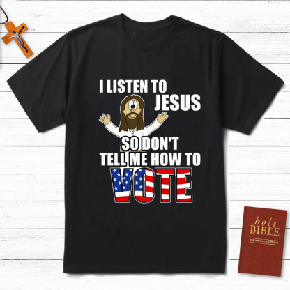 I Listen To Jesus So Do Not Tell Me How To Vote Christian T-Shirt