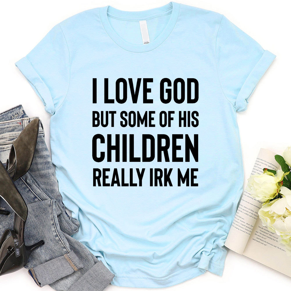 I Love God But Some Of His Children Really Irk Me Christian T-Shirt