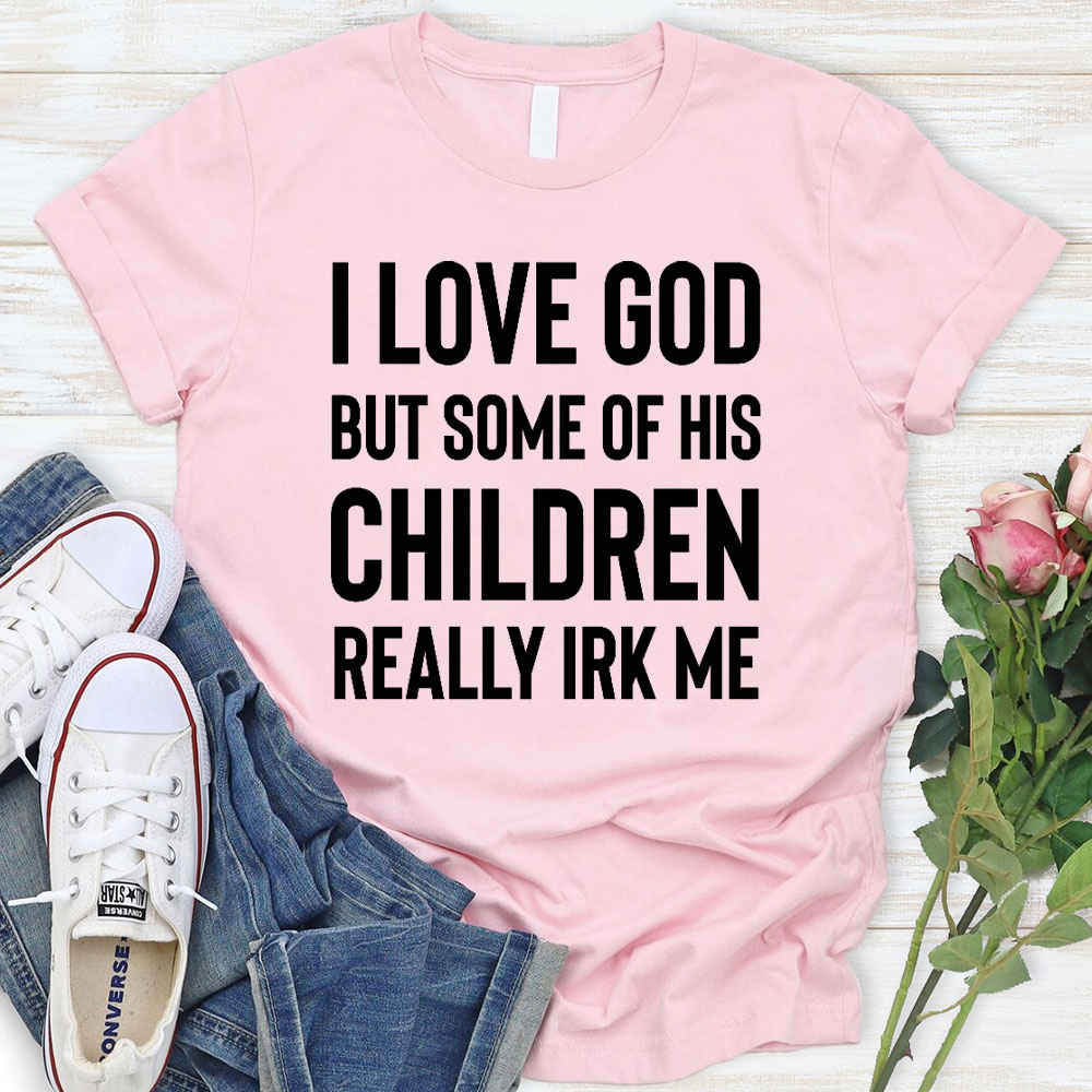 I Love God But Some Of His Children Really Irk Me Christian T-Shirt