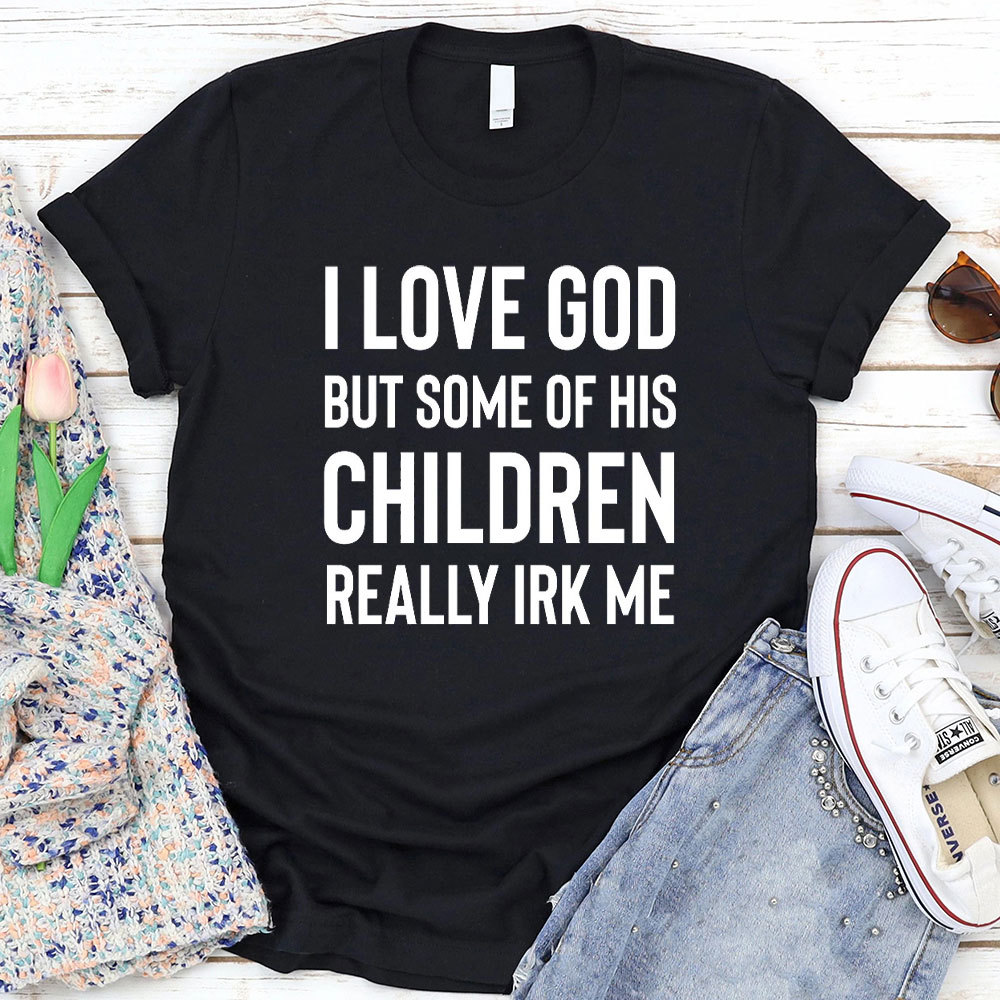I Love God But Some Of His Children Really Irk Me Christian T-Shirt